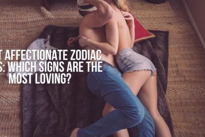 Most Affectionate Zodiac Signs: Which Signs Are the Most Loving?