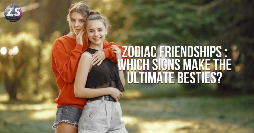 Zodiac Friendships  Which Signs Make the Ultimate Besties 