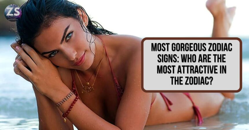 Most Gorgeous Zodiac Signs: Who Are the Most Attractive in the Zodiac?