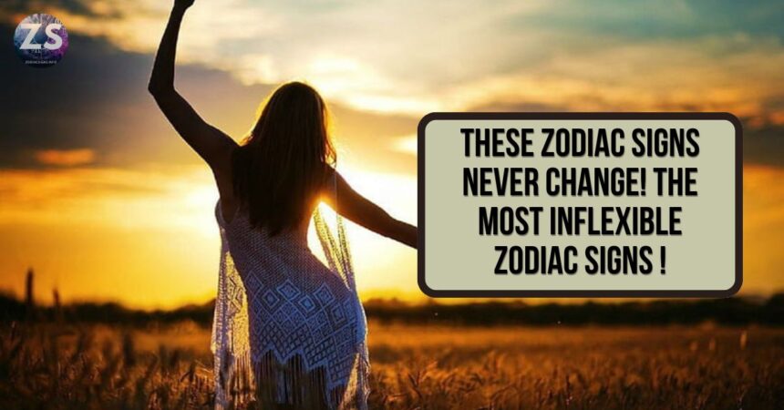 These Zodiac Signs NEVER Change! The Most Inflexible Zodiac Signs !