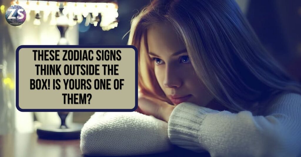 These Zodiac Signs Think Outside the Box! Is Yours One of Them?