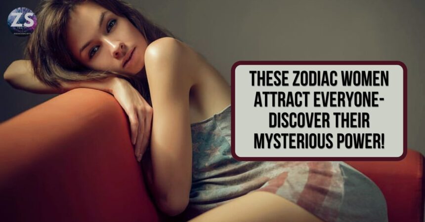 These Zodiac Women Attract Everyone- Discover Their Mysterious Power!