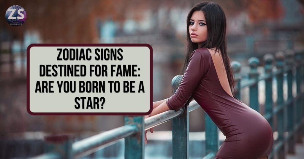 Zodiac Signs Destined for Fame: Are You Born to Be a Star?