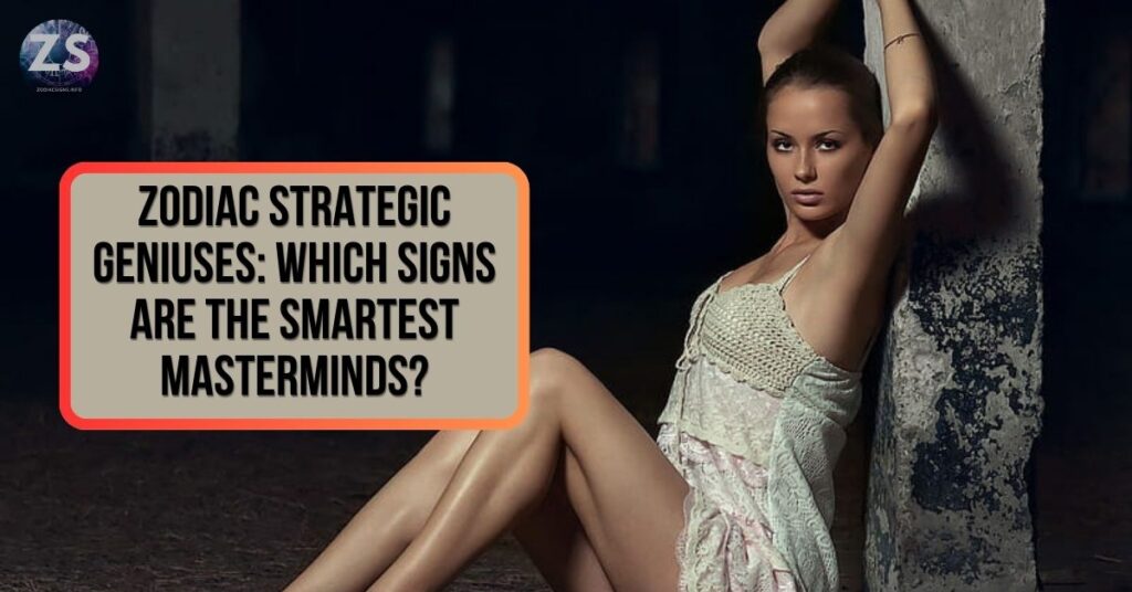 Zodiac Strategic Geniuses: Which Signs Are the Smartest Masterminds?